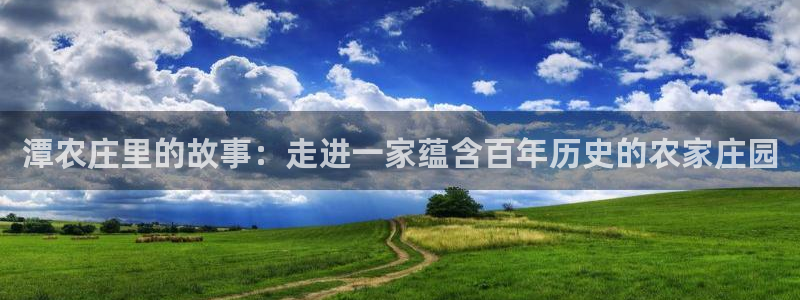 琳琅娱乐场所在哪里：潭农庄里的故事：走进一家蕴含百年历史的农