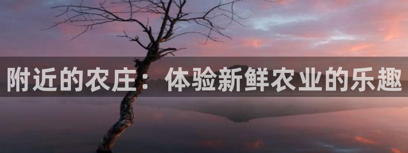 杭州琳琅互动娱乐：附近的农庄：体验新鲜农业的乐趣